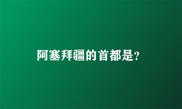 阿塞拜疆的首都是？