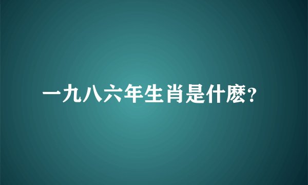 一九八六年生肖是什麽？
