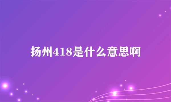 扬州418是什么意思啊