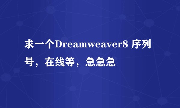 求一个Dreamweaver8 序列号，在线等，急急急