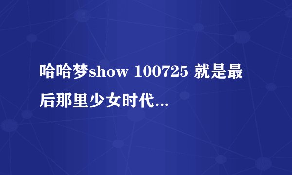 哈哈梦show 100725 就是最后那里少女时代抱着妈妈的那里 大概1小时01分的时候 那首背景音乐