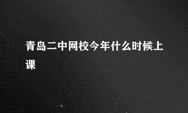 青岛二中网校今年什么时候上课