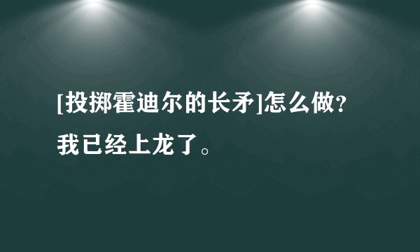 [投掷霍迪尔的长矛]怎么做？我已经上龙了。