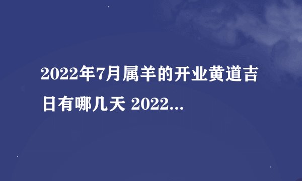 2022年7月属羊的开业黄道吉日有哪几天 2022年7月属相羊开业吉利日子