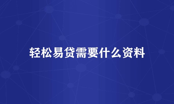 轻松易贷需要什么资料