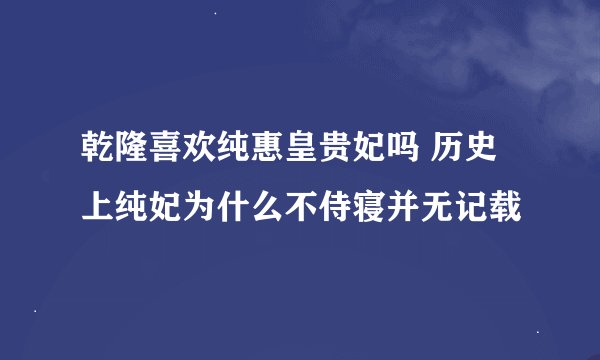 乾隆喜欢纯惠皇贵妃吗 历史上纯妃为什么不侍寝并无记载