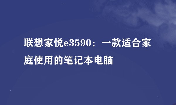 联想家悦e3590：一款适合家庭使用的笔记本电脑