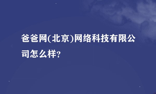 爸爸网(北京)网络科技有限公司怎么样？