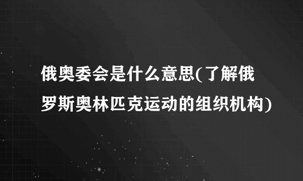 俄奥委会是什么意思(了解俄罗斯奥林匹克运动的组织机构)