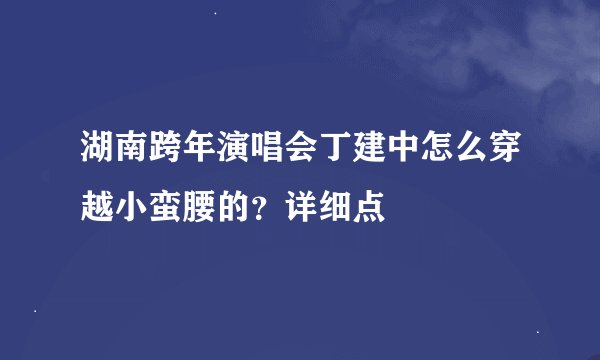 湖南跨年演唱会丁建中怎么穿越小蛮腰的？详细点