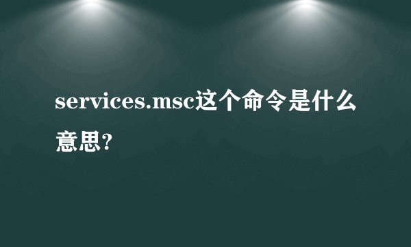 services.msc这个命令是什么意思?