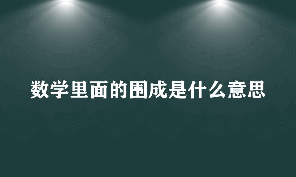 数学里面的围成是什么意思