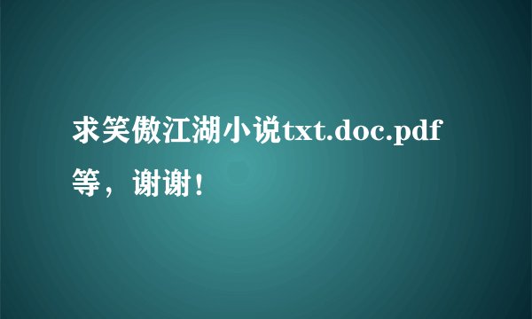 求笑傲江湖小说txt.doc.pdf等，谢谢！