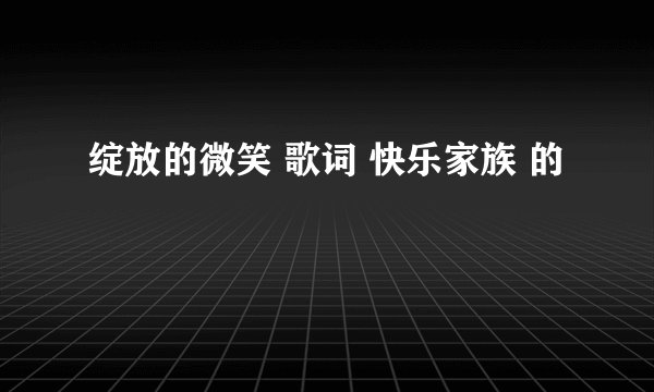 绽放的微笑 歌词 快乐家族 的