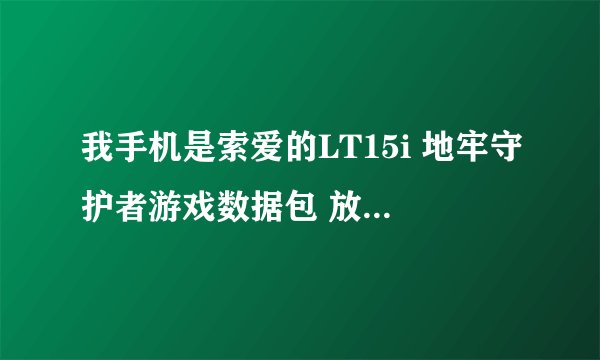 我手机是索爱的LT15i 地牢守护者游戏数据包 放在那个文件夹才能不用WIFI啊？？？