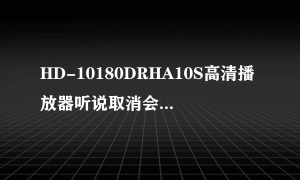 HD-10180DRHA10S高清播放器听说取消会员限制了？网友：还支持离线缓存