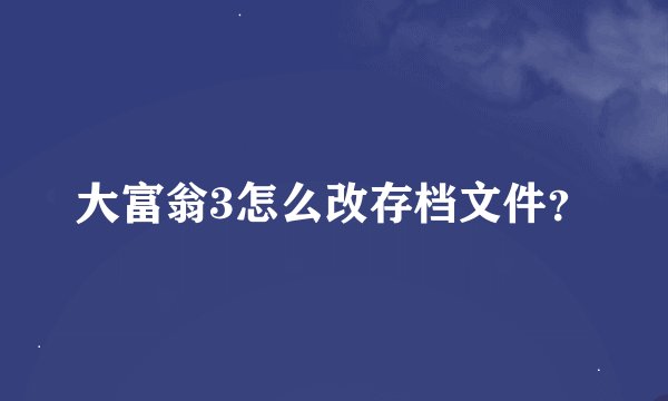 大富翁3怎么改存档文件？