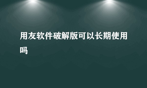 用友软件破解版可以长期使用吗