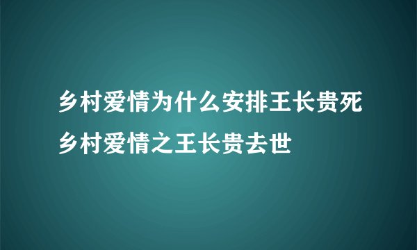 乡村爱情为什么安排王长贵死乡村爱情之王长贵去世