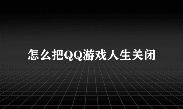 怎么把QQ游戏人生关闭