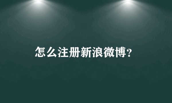 怎么注册新浪微博？
