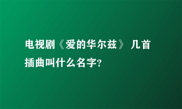 电视剧《爱的华尔兹》 几首插曲叫什么名字？