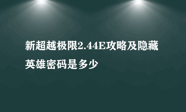 新超越极限2.44E攻略及隐藏英雄密码是多少