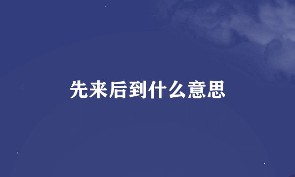 先来后到什么意思
