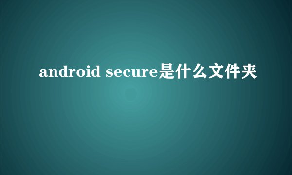 android secure是什么文件夹