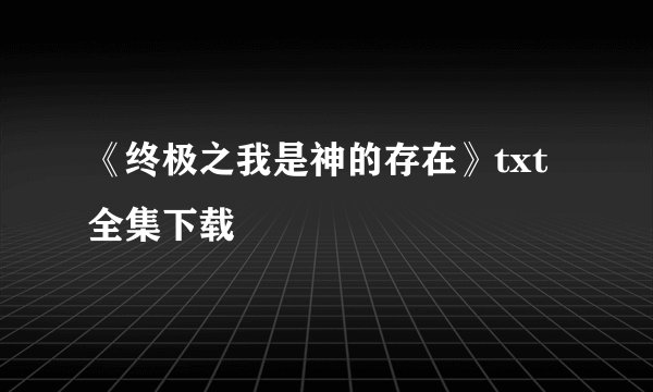 《终极之我是神的存在》txt全集下载
