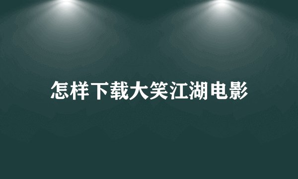 怎样下载大笑江湖电影