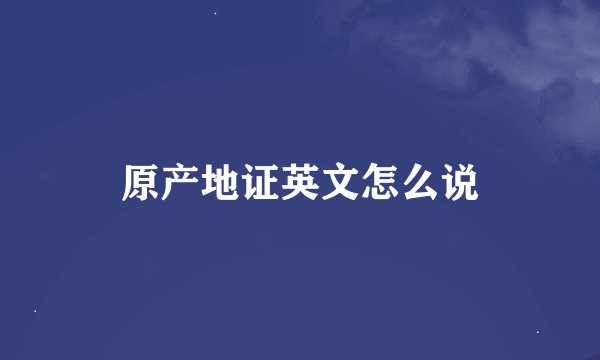 原产地证英文怎么说