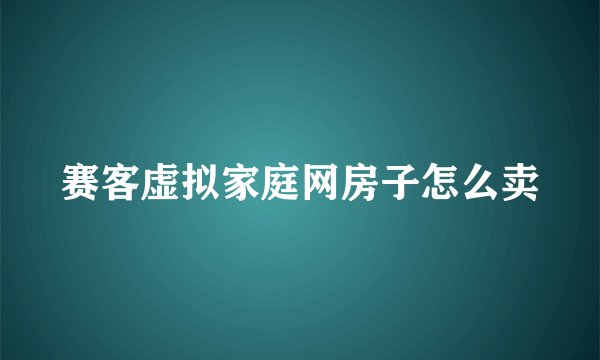 赛客虚拟家庭网房子怎么卖