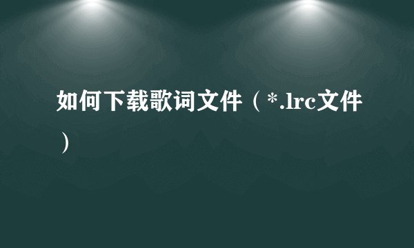 如何下载歌词文件（*.lrc文件）