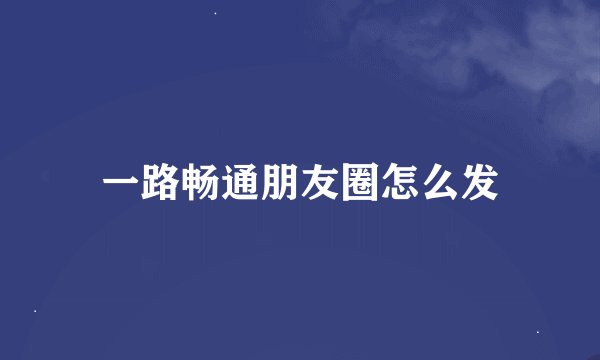 一路畅通朋友圈怎么发