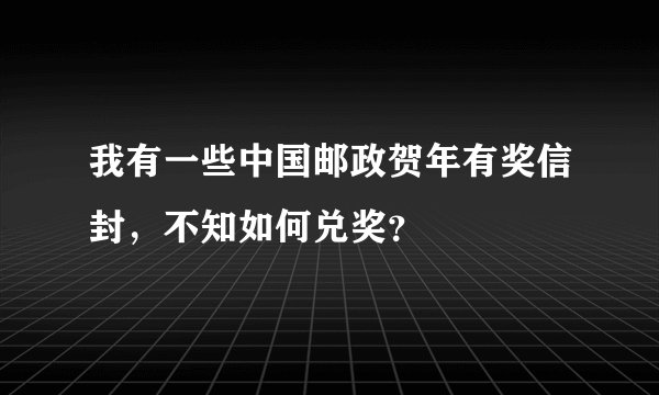 我有一些中国邮政贺年有奖信封，不知如何兑奖？