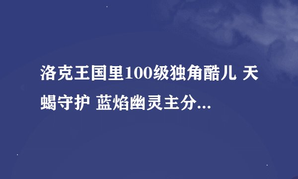 洛克王国里100级独角酷儿 天蝎守护 蓝焰幽灵主分别留什么技能？？