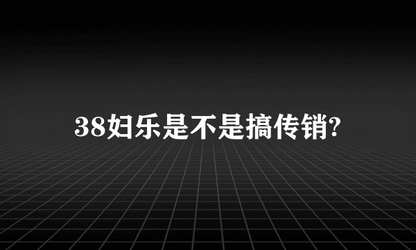 38妇乐是不是搞传销?