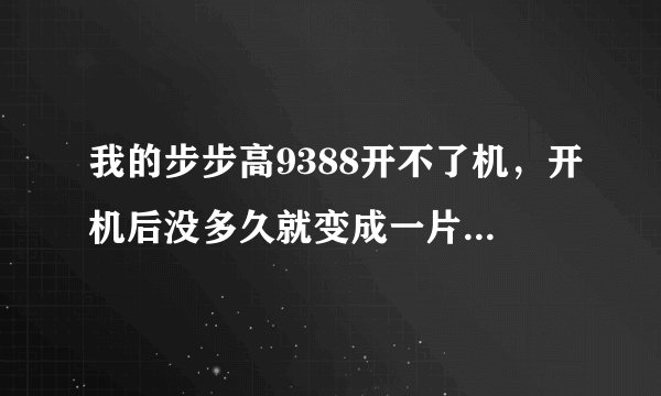 我的步步高9388开不了机，开机后没多久就变成一片绿色或其他颜色？为什么？怎么修好它？
