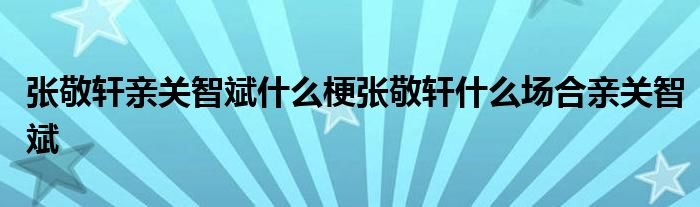 张敬轩亲关智斌什么梗张敬轩什么场合亲关智斌
