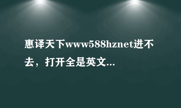 惠译天下www588hznet进不去，打开全是英文怎么办？