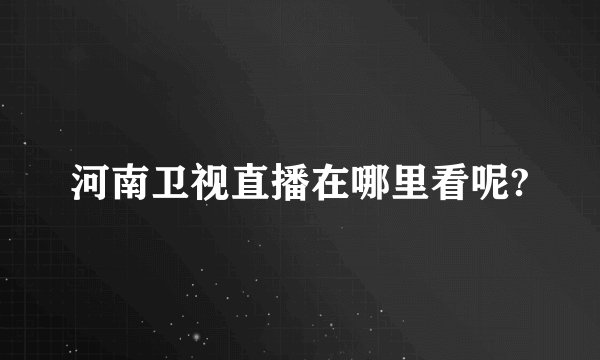 河南卫视直播在哪里看呢?