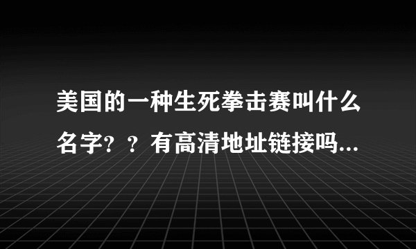美国的一种生死拳击赛叫什么名字？？有高清地址链接吗？下载地址？？？