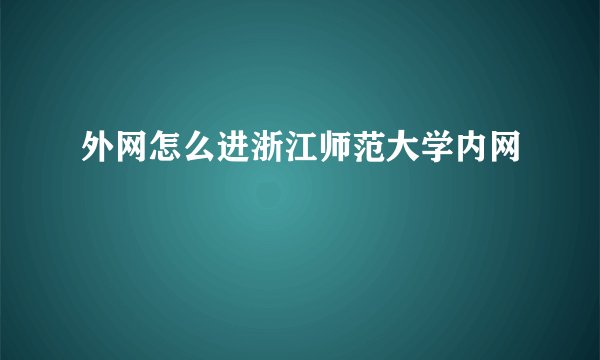 外网怎么进浙江师范大学内网