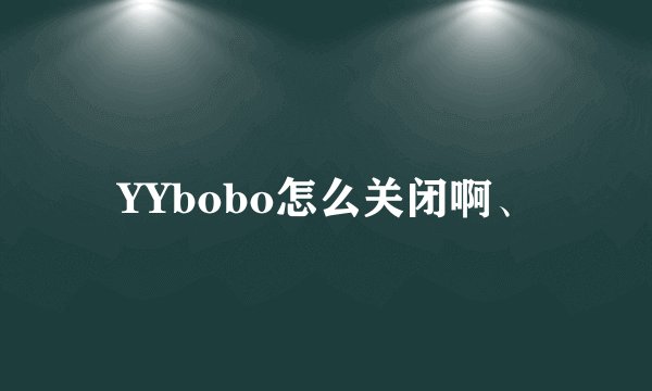 YYbobo怎么关闭啊、