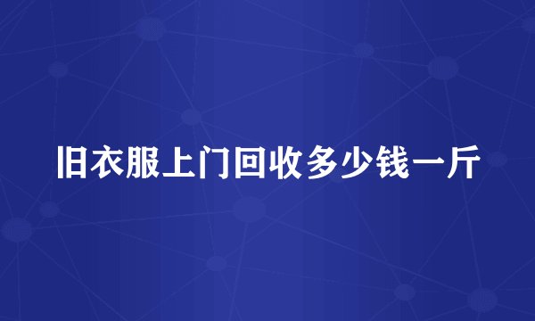 旧衣服上门回收多少钱一斤