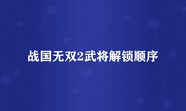 战国无双2武将解锁顺序