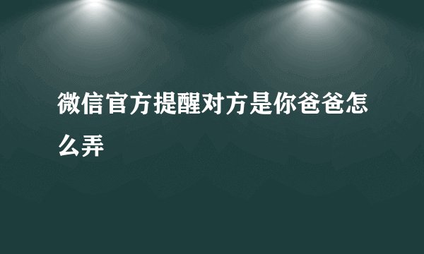 微信官方提醒对方是你爸爸怎么弄