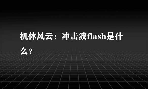 机体风云：冲击波flash是什么？
