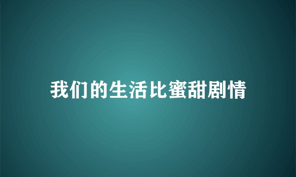 我们的生活比蜜甜剧情